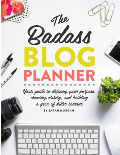 The Badass Blog Planner: Your guide to defining your purpose, creating clarity, and building a year of killer content