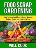 Food Scrap Gardening: How To Grow Food from Scraps, Reduce Waste and Feed the World (Gardening Guidebooks)