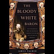 The Bloody White Baron: The Russian Nobleman Who Became the Last Khan of Mongolia | [James Palmer]