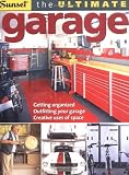 The Ultimate Garage: Getting Organized, Outfitting Your Garage, Creative Use of Space