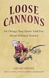 Loose Cannons: 101 Things They Never Told You About Military History (General Military)