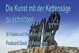 Die Kunst mit der Kettens&auml;ge zu schnitzen - Postcard Book: 20 Objekte und Skulpturen 2004-2009 - Oliver Steiner