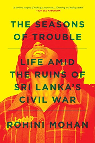 The Seasons of Trouble: Life Amid the Ruins of Sri Lanka's Civil War, by Rohini Mohan