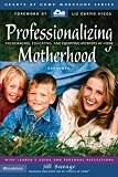 Professionalizing Motherhood: Encouraging, Educating, and Equipping Mothers at Home (Hearts at Home Workshop) (Hearts at Home Workshop Series)