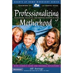Professionalizing Motherhood: Encouraging, Educating, and Equipping Mothers at Home (Hearts at Home Workshop) (Hearts at Home Workshop Series)