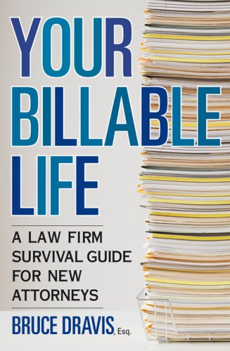 Your Billable Life: A Law Firm Survival Guide for New Attorneys