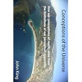 Conceptions of the Universe: How our conceptions of reality arise from the limitations of our perceptual apparatusdi John King