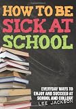 How to be sick at school : everyday ways to enjoy and succeed at school and college