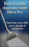 How To Easily Clean Any Room Like A Pro - Tips From A Pro With Over A Decade Of Experience