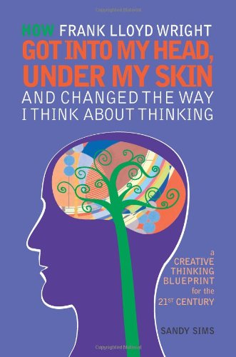how frank lloyd wright got into my head under my skin and changed the way i think about thinking a creative