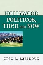 Hollywood Politicos, Then and Now: Who They Are, What They Want, Why It Matters