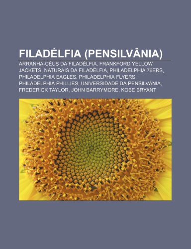 Filadélfia (Pensilvânia): Arranha-céus da Filadélfia, Frankford Yellow Jackets, Naturais da Filadélfia, Philadelphia 76ers, Philadelphia Eagles (Portuguese Edition)