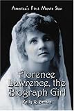 Florence Lawrence, the Biograph Girl: America's First Movie Star