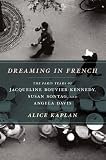 Dreaming in French: The Paris Years of Jacqueline Bouvier Kennedy, Susan Sontag, and Angela Davis