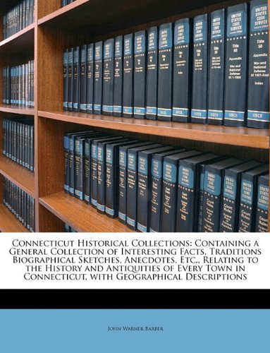 Connecticut Historical Collections: Containing a General Collection of Interesting Facts, Traditions Biographical Sketches, Anecdotes, Etc., Relating ... Connecticut, with Geographical Descriptions