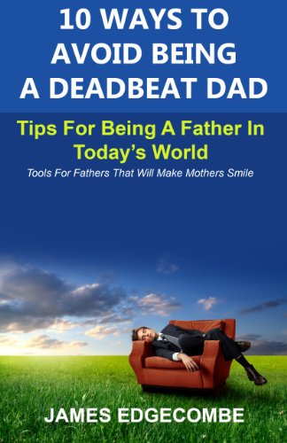 10 Ways To Avoid Being A Deadbeat Dad: Tips For Being A Father In Today's World