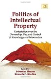 Politics of Intellectual Property: Contestation Over the Ownership, Use, and Control of Knowledge and Information