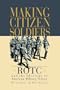 Making Citizen-Soldiers: ROTC and the Ideology of American Military Service