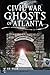 Civil War Ghosts of Atlanta (Haunted America)