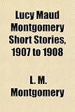 Lucy Maud Montgomery Short Stories, 1907 to 1908