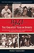 1941 -- The Greatest Year In Sports: Two Baseball Legends, Two Boxing Champs, and the Unstoppable Thoroughbred Who Made History in the Shadow of War