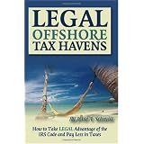Legal Off Shore Tax Havens: How to Take LEGAL Advantage of the IRS Code and Pay Less in Taxes