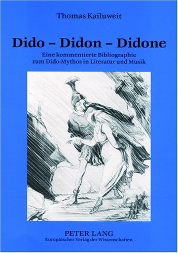Dido - Didon - Didone: Eine Kommentierte Bibliographie Zum Dido-mythos in Literatur Und Musik (German Edition)