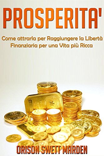 PROSPERITA' - Come Attrarla per Raggiungere la Libertà Finanziaria per una vita più Ricca (Italian Edition)