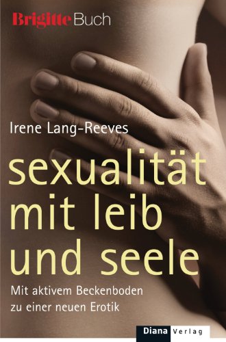 Sexualität mit Leib und Seele: Mit aktivem Beckenboden zu einer neuen Erotik (German Edition)