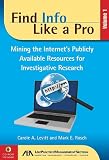 Find Info Like a Pro, Volume I: Mining the Internet's Publicaly Available Resources for Investigative Research