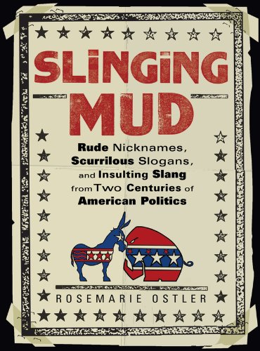 Slinging Mud: Rude Nicknames, Scurrilous Slogans, and Insulting Slang from Two Centuries of Am erican Politics