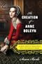The Creation of Anne Boleyn: A New Look at England's Most Notorious Queen