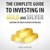 The Complete Guide to Investing in Gold and Silver: Surviving the Great Economic Depression | [Omar Johnson]