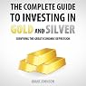 The Complete Guide to Investing in Gold and Silver: Surviving the Great Economic Depression