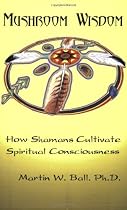 Mushroom Wisdom: How Shamans Cultivate Spiritual Consciousness