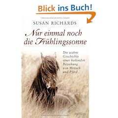 Nur einmal noch die Fr�hlingssonne: Die wahre Geschichte einer heilenden Beziehung von Mensch und Pferd