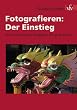 Fotografieren: Der Einstieg: Der untechnische Ratgeber f�r gute Bilder