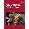Fotografieren: Der Einstieg: Der untechnische Ratgeber f�r gute Bilder
