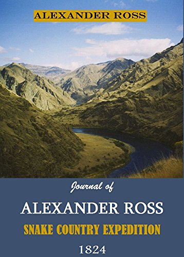Journal of Alexander Ross ~ Snake Country Expedition, 1824 (Quarterly of the Oregon Historical Society Book 14)