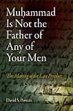 Muhammad is not the father of any of your men : the making of the last prophet