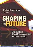 Shaping the future : advancing the understanding of leadership