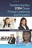 Transforming Your STEM Career Through Leadership and Innovation: Inspiration and Strategies for Women