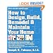 How to Design, Build, Remodel & Maintain Your Home