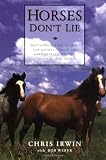 Horses Dont Lie: What Horses Teach Us About Our Natural Capacity for Awareness, Confidence, Courage, and Trust