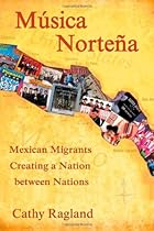 Musica Nortena: Mexican Migrants Creating a Nation Between Nations (Studies In Latin America & Car) Musica Nortena: Mexican Migrants Creating a Nation Between Nations (Studies In Latin America & Car)