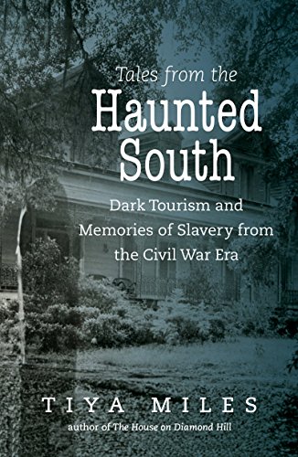 Tales from the Haunted South: Dark Tourism and Memories of Slavery from the Civil War Era (The Steven and Janice Brose Lectures in the Civil War Era), by Tiya Miles Tales from the Haunted South: Dark Tourism and Memories of Slavery from the Civil War Era (The Steven and Janice Brose Lectures in the Civil War Era), by Tiya Miles