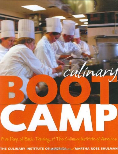 Culinary Boot Camp: Five Days of Basic Training atThe Culinary Institute of America, by The Culinary Institute of America, Martha Rose Shu Culinary Boot Camp: Five Days of Basic Training atThe Culinary Institute of America, by The Culinary Institute of America, Martha Rose Shu