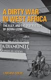 A Dirty War in West Africa: The R.U.F. and the Destruction of Sierra Leone