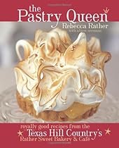 The Pastry Queen: Royally Good Recipes from the Texas Hill Country's Rather Sweet Bakery & Cafe