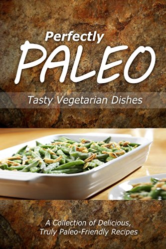 Perfectly Paleo - Tasty Vegetarian Dishes: Indulgent Paleo Cooking for the Modern Caveman